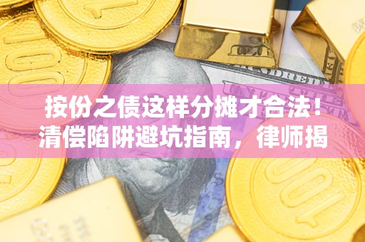 北京按份之债这样分摊才合法！清偿陷阱避坑指南，律师揭秘关键条款
