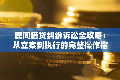 北京民间借贷纠纷诉讼全攻略：从立案到执行的完整操作指南