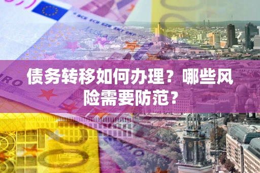 北京债务转移如何办理？哪些风险需要防范？