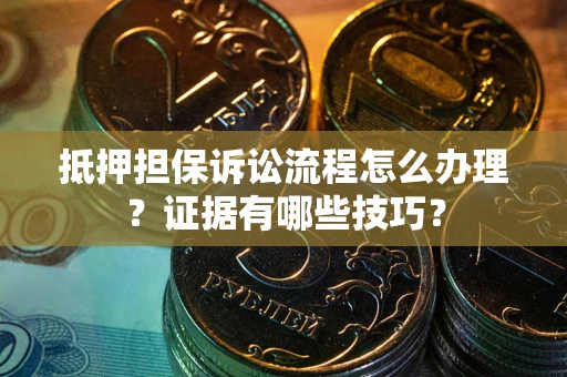 北京抵押担保诉讼流程怎么办理？证据有哪些技巧？
