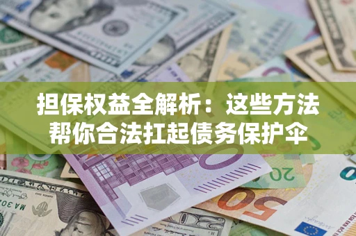 北京担保权益全解析：这些方法帮你合法扛起债务保护伞