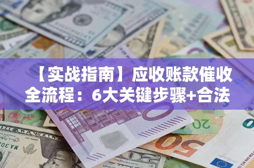 北京【实战指南】应收账款催收全流程：6大关键步骤+合法回款技巧