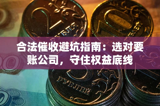 北京合法催收避坑指南：选对要账公司，守住权益底线