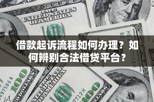 北京借款起诉流程如何办理？如何辨别合法借贷平台？