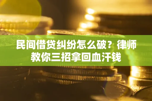 北京民间借贷纠纷怎么破？律师教你三招拿回血汗钱