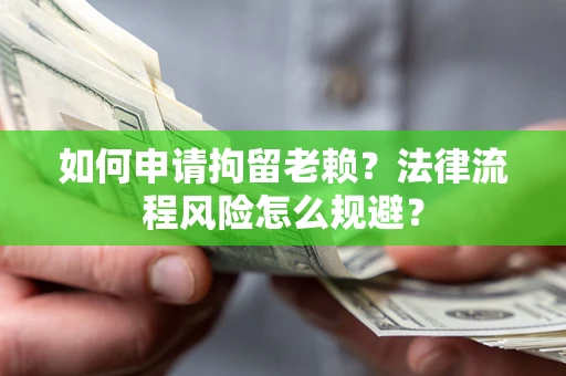 北京如何申请拘留老赖？法律流程风险怎么规避？