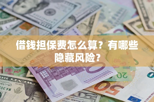 北京借钱担保费怎么算？有哪些隐藏风险？