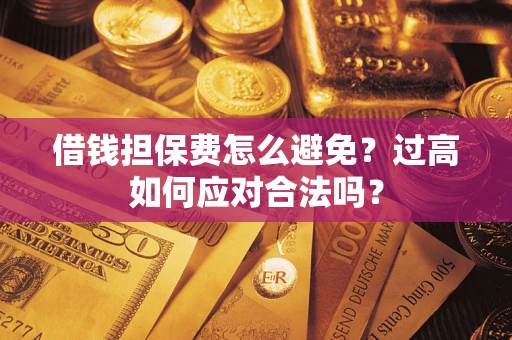 北京借钱担保费怎么避免？过高如何应对合法吗？