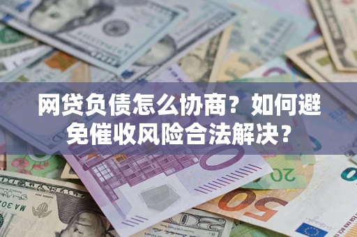 北京网贷负债怎么协商？如何避免催收风险合法解决？
