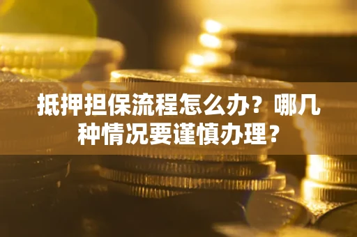 北京抵押担保流程怎么办？哪几种情况要谨慎办理？