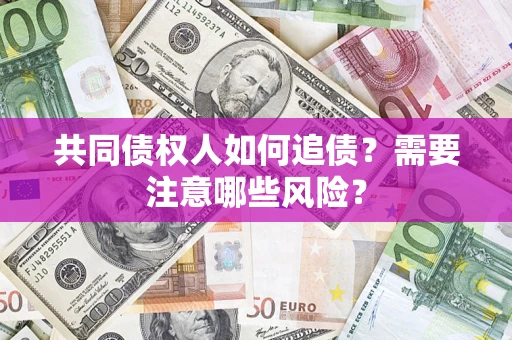 北京共同债权人如何追债？需要注意哪些风险？