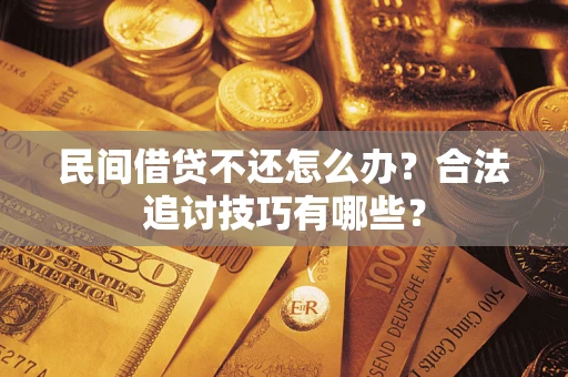 北京民间借贷不还怎么办？合法追讨技巧有哪些？