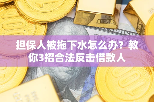 北京担保人被拖下水怎么办？教你3招合法反击借款人