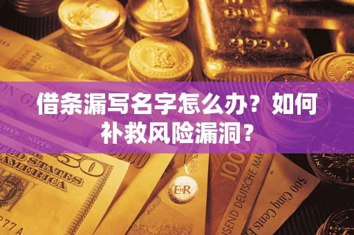北京借条漏写名字怎么办？如何补救风险漏洞？