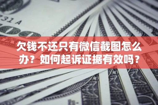 北京欠钱不还只有微信截图怎么办？如何起诉证据有效吗？