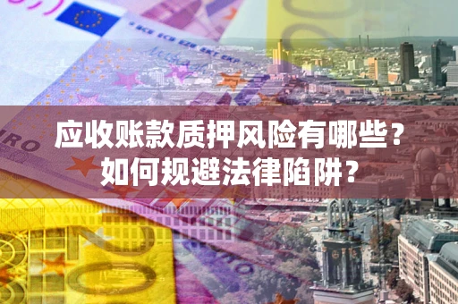 北京应收账款质押风险有哪些？如何规避法律陷阱？
