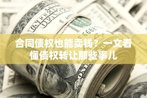 北京合同债权也能卖钱？一文看懂债权转让那些事儿