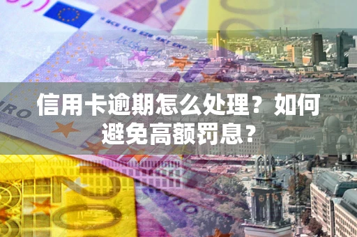 北京信用卡逾期怎么处理？如何避免高额罚息？