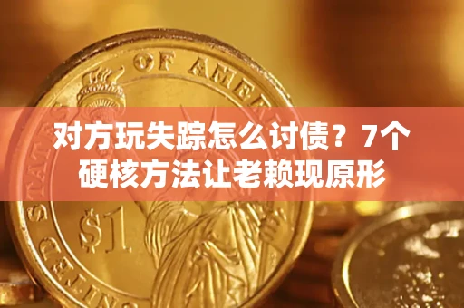 北京对方玩失踪怎么讨债？7个硬核方法让老赖现原形