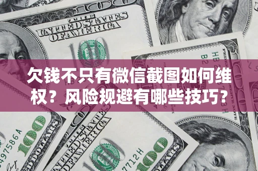 北京欠钱不只有微信截图如何维权？风险规避有哪些技巧？