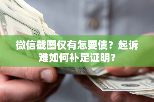 北京微信截图仅有怎要债？起诉难如何补足证明？