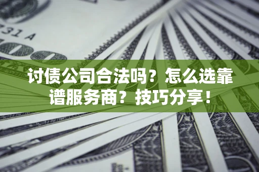 北京讨债公司合法吗？怎么选靠谱服务商？技巧分享！