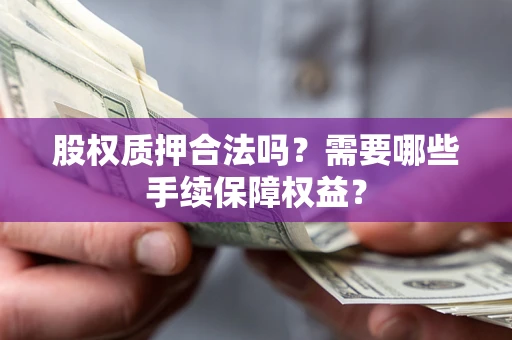 北京股权质押合法吗？需要哪些手续保障权益？