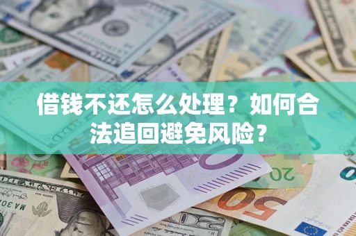 北京借钱不还怎么处理？如何合法追回避免风险？
