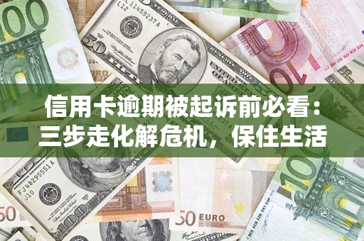 北京信用卡逾期被起诉前必看：三步走化解危机，保住生活尊严