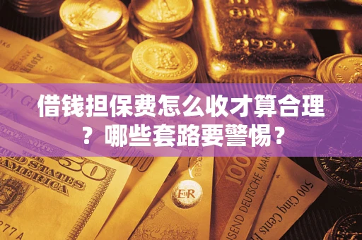 北京借钱担保费怎么收才算合理？哪些套路要警惕？