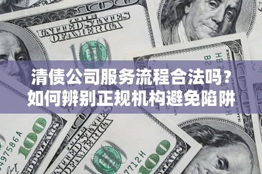 北京清债公司服务流程合法吗？如何辨别正规机构避免陷阱？