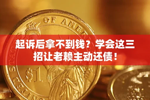 北京起诉后拿不到钱？学会这三招让老赖主动还债！