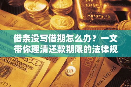 北京借条没写借期怎么办？一文带你理清还款期限的法律规则