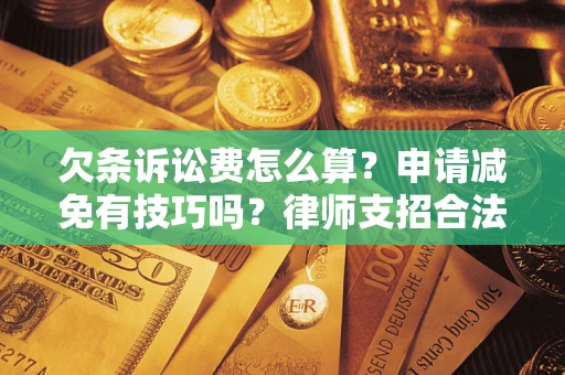 北京欠条诉讼费怎么算？申请减免有技巧吗？律师支招合法省钱