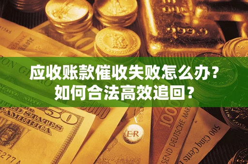 北京应收账款催收失败怎么办？如何合法高效追回？