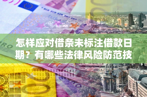 北京怎样应对借条未标注借款日期？有哪些法律风险防范技巧？