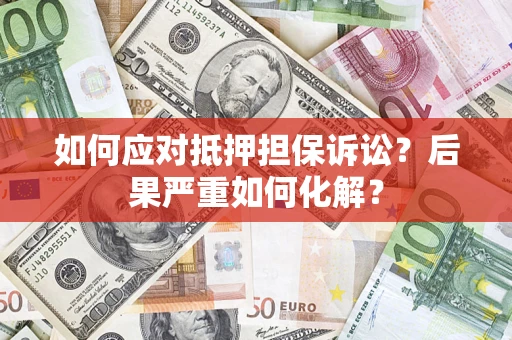 北京如何应对抵押担保诉讼？后果严重如何化解？