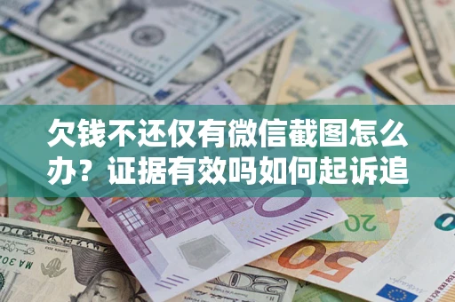 北京欠钱不还仅有微信截图怎么办？证据有效吗如何起诉追回欠款？