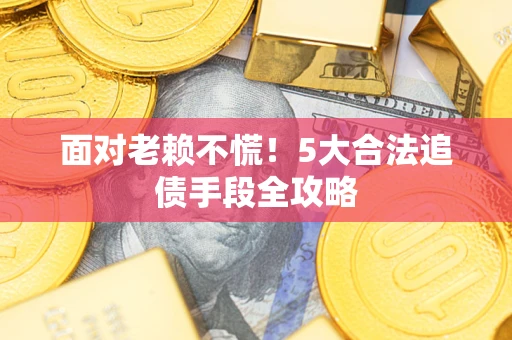 北京面对老赖不慌！5大合法追债手段全攻略