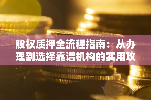 北京股权质押全流程指南：从办理到选择靠谱机构的实用攻略