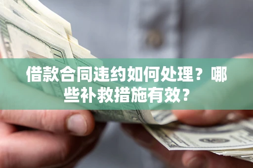 北京借款合同违约如何处理？哪些补救措施有效？