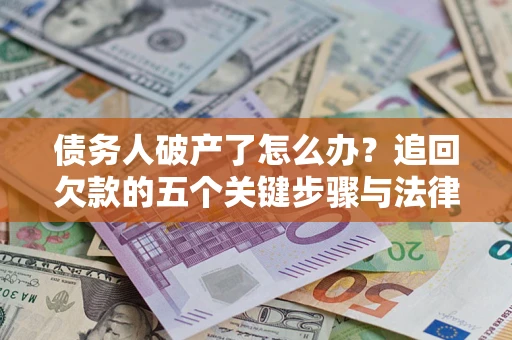 北京债务人破产了怎么办？追回欠款的五个关键步骤与法律策略