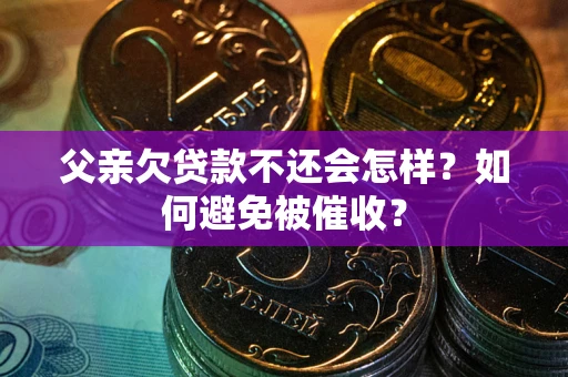 北京父亲欠贷款不还会怎样？如何避免被催收？