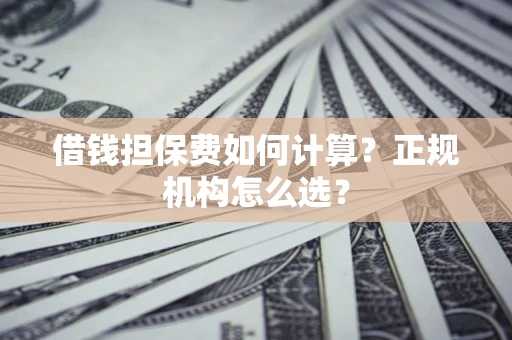 北京借钱担保费如何计算？正规机构怎么选？