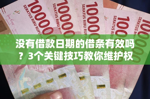 北京没有借款日期的借条有效吗？3个关键技巧教你维护权益