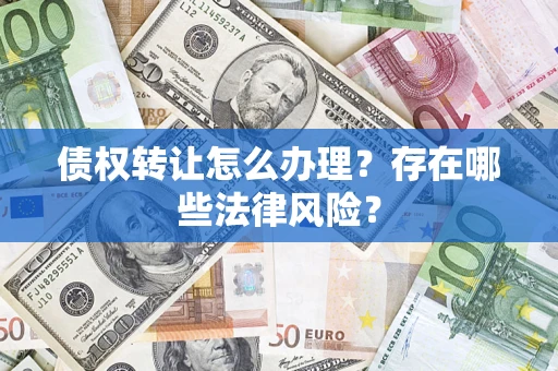 北京债权转让怎么办理？存在哪些法律风险？