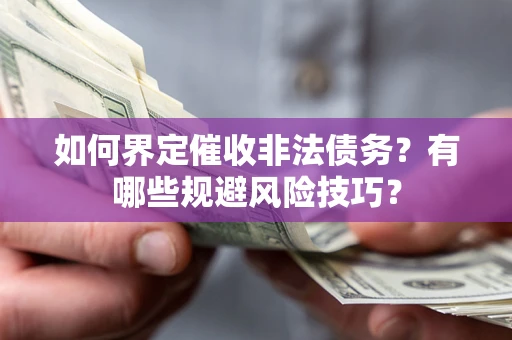 北京如何界定催收非法债务？有哪些规避风险技巧？
