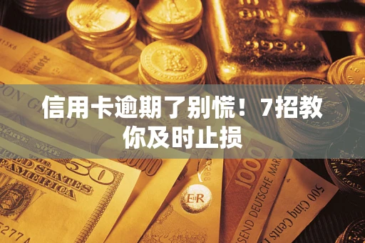 北京信用卡逾期了别慌！7招教你及时止损
