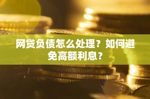 北京网贷负债怎么处理？如何避免高额利息？