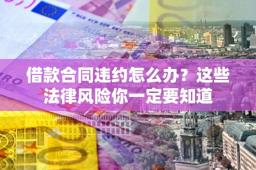 北京借款合同违约怎么办？这些法律风险你一定要知道